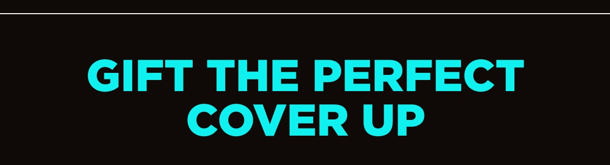 GIFT THE PERFECT COVER UP