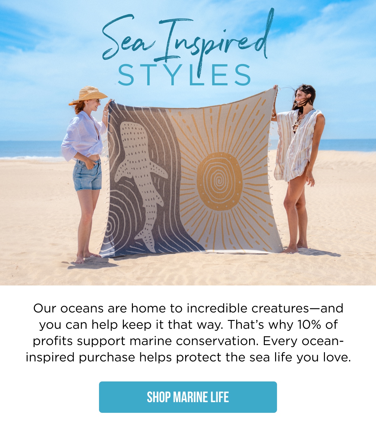 Sea Inspired Styles  Our oceans are home to incredible creatures—and you can help keep it that way. That's why 10% of profits support marine conservation. Every ocean-inspired purchase helps protect the sea life you love.  [SHOP MARINE LIFE]