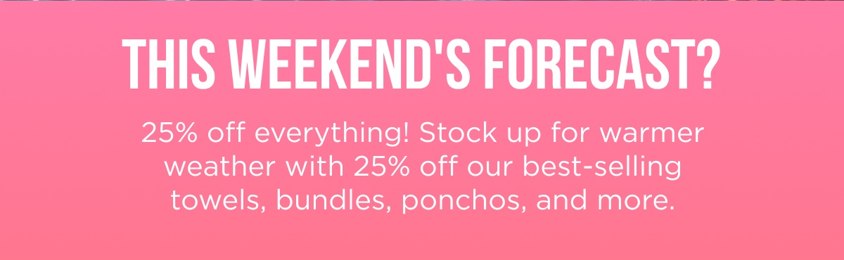 This Weekend's Forecast? 25% off everything! 