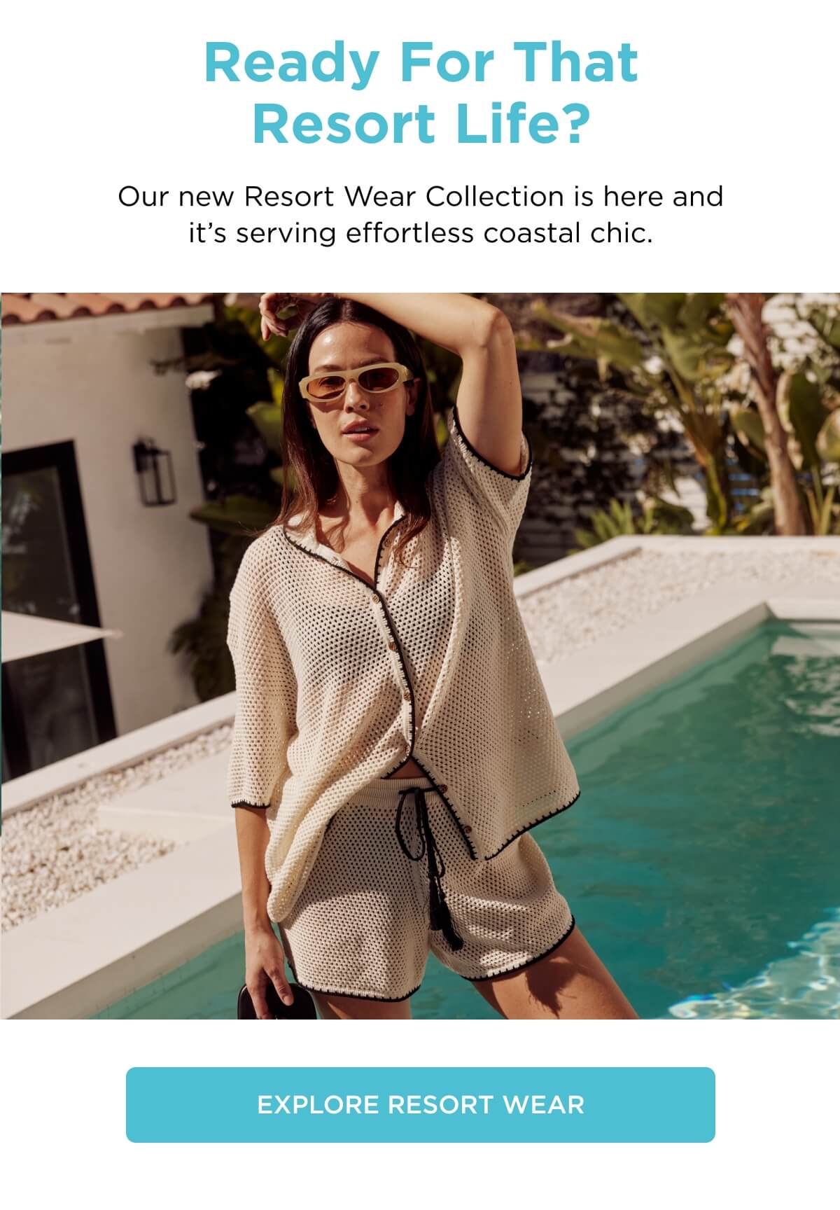 Ready For That Resort Life? Our new Resort Wear Collection is here and it's serving effortless coastal chic. [EXPLORE RESORT WEAR]