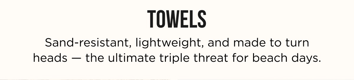 TOWELS Sand-resistant, lightweight, and made to turn heads — the ultimate triple threat for beach days.