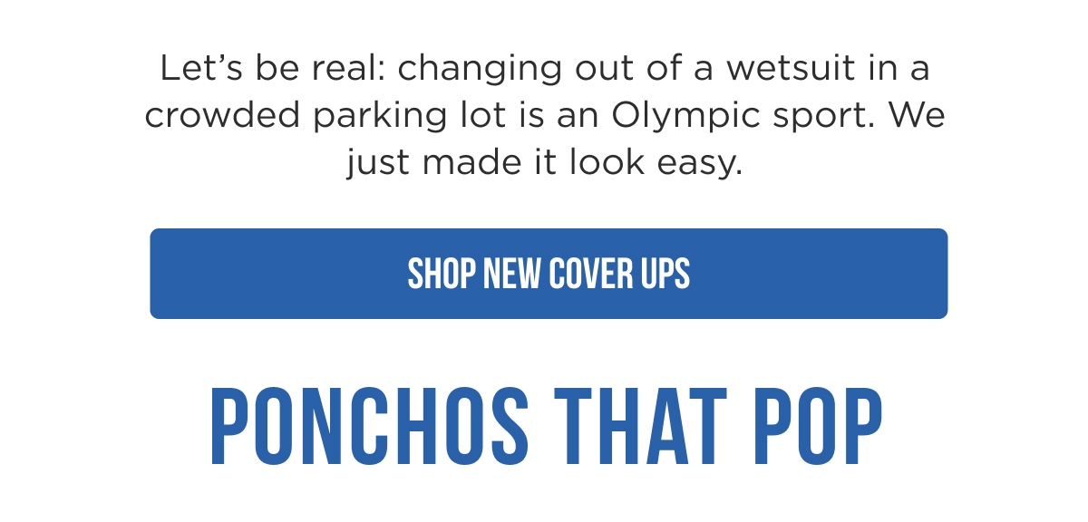 Let's be real: changing out of a wetsuit in a crowded parking lot is an Olympic sport. We just made it look easy.  [SHOP NEW COVER UPS]