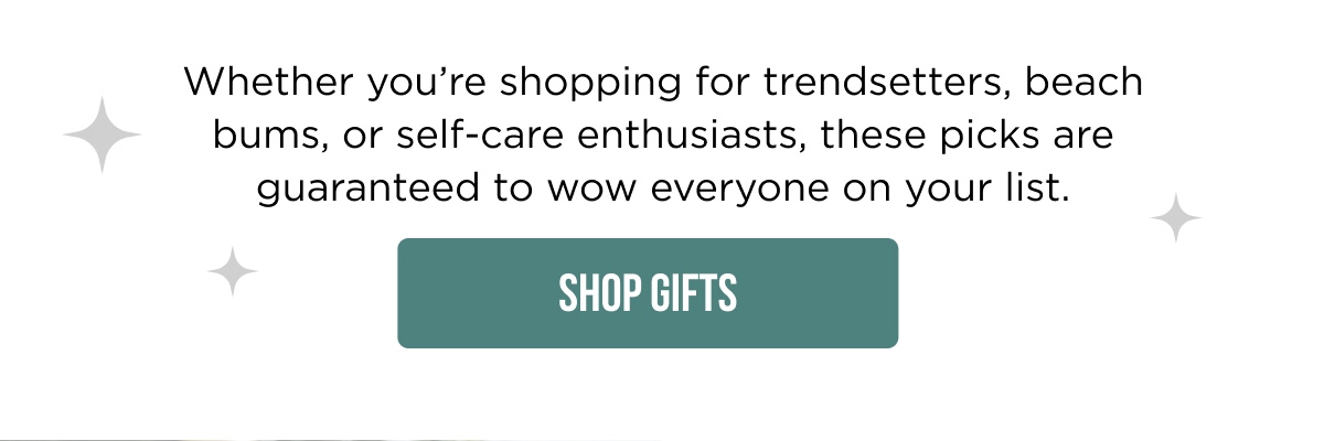 Whether you're shopping for trendsetters, beach bums, or self-care enthusiasts, these picks are guaranteed to wow everyone on your list. [SHOP GIFTS]