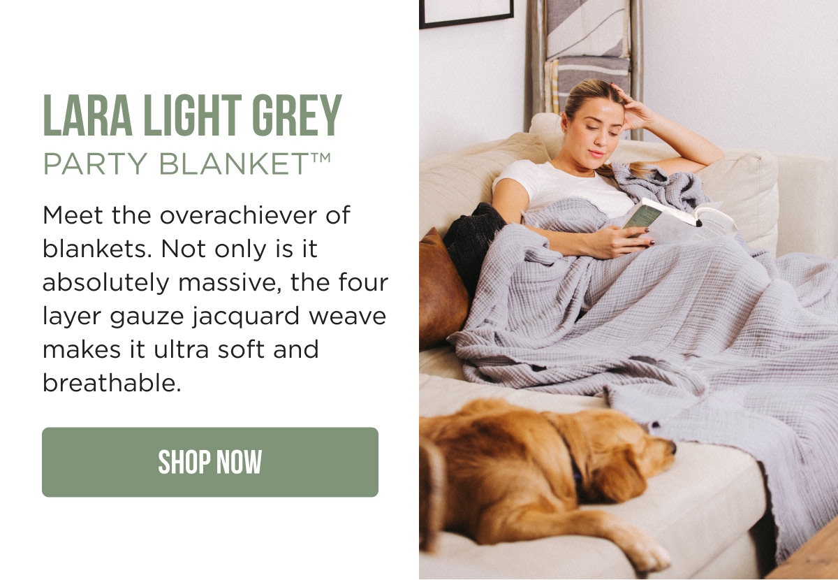 LARA LIGHT GREY PARTY BLANKET™ Meet the overachiever of blankets. Not only is it absolutely massive, the four layer gauze jacquard weave makes it ultra soft and breathable.  [SHOP NOW]