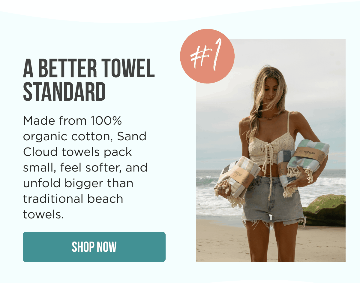 WHY SAND CLOUD?  A BETTER TOWEL STANDARD #1  Made from 100% organic cotton, Sand Cloud towels pack small, feel softer, and unfold bigger than traditional beach towels.  [SHOP NOW]