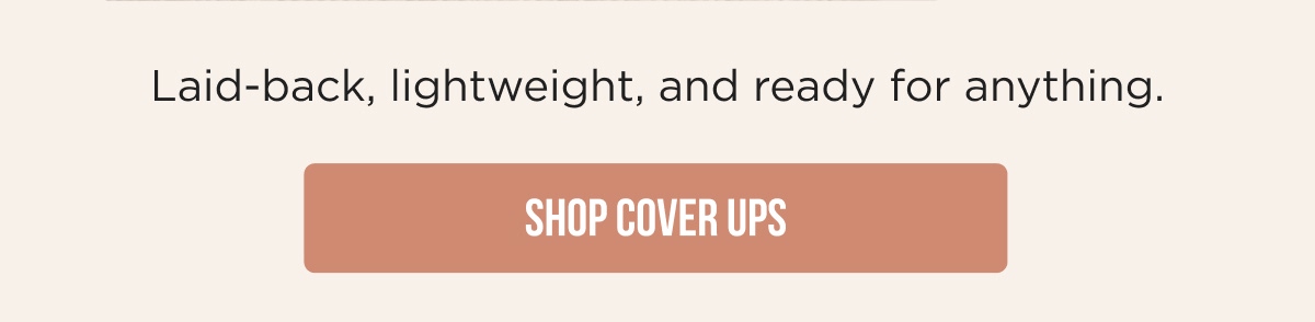 Laid-back, lightweight, and ready for anything. [SHOP COVER UPS]