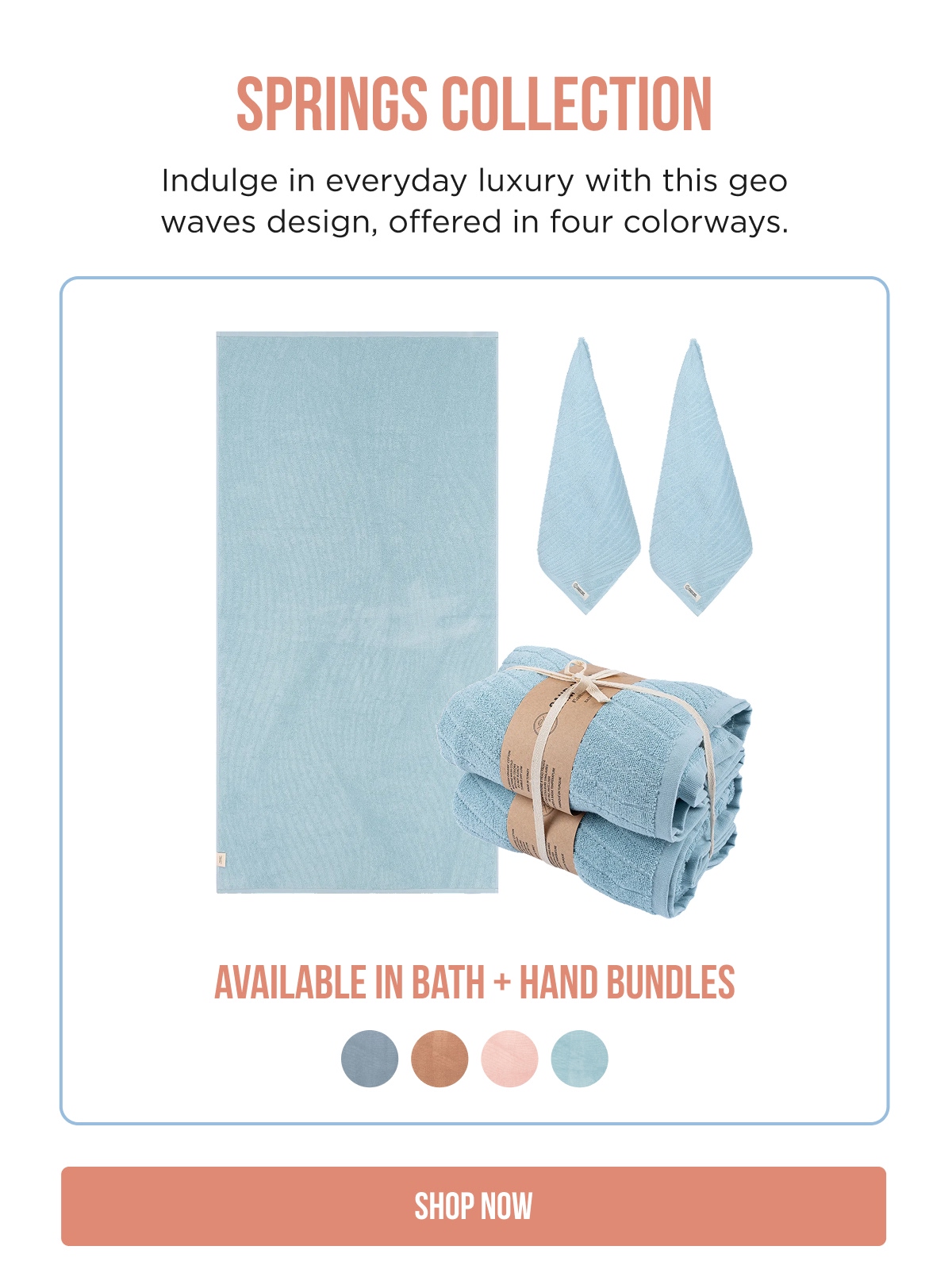 SPRINGS COLLECTION  Indulge in everyday luxury with this geo waves design, offered in four colorways.  AVAILABLE IN BATH + HAND BUNDLES  [SHOP NOW]