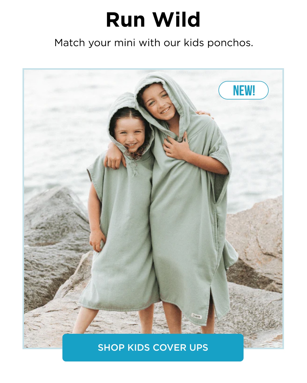 Run Wild Match your mini with our kids ponchos. NEW! [[SHOP KIDS COVER UPS]]