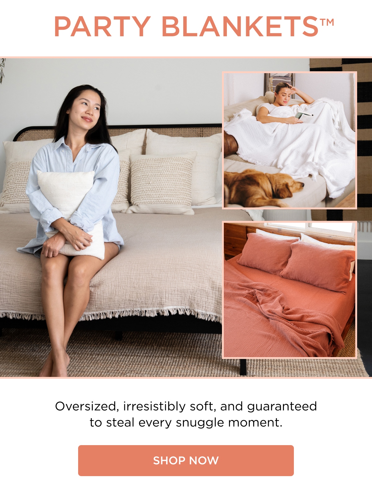 PARTY BLANKETS™ Oversized, irresistibly soft, and guaranteed to steal every snuggle moment. [SHOP NOW]