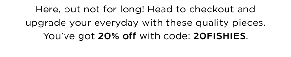 Here, but not for long! You've got 20% off with code 20FISHIES