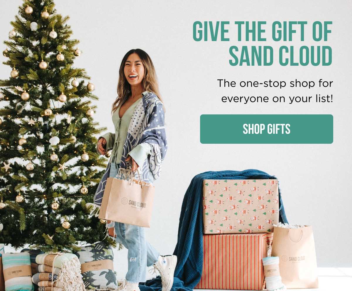 GIVE THE GIFT OF SAND CLOUD The one-stop shop for everyone on your list! [SHOP GIFTS]