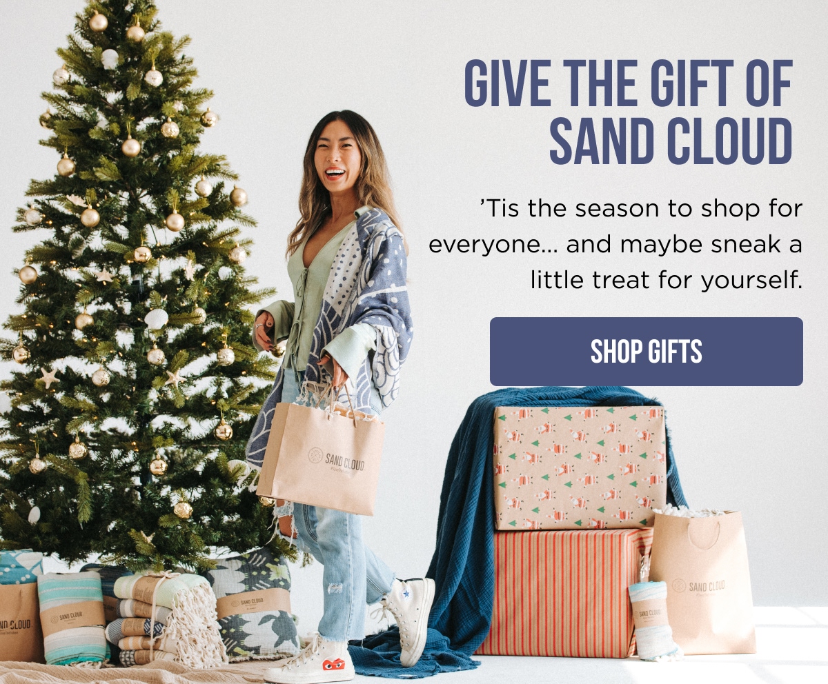 GIVE THE GIFT OF SAND CLOUD 'Tis the season to shop for everyone... and maybe sneak a little treat for yourself. [SHOP GIFTS]