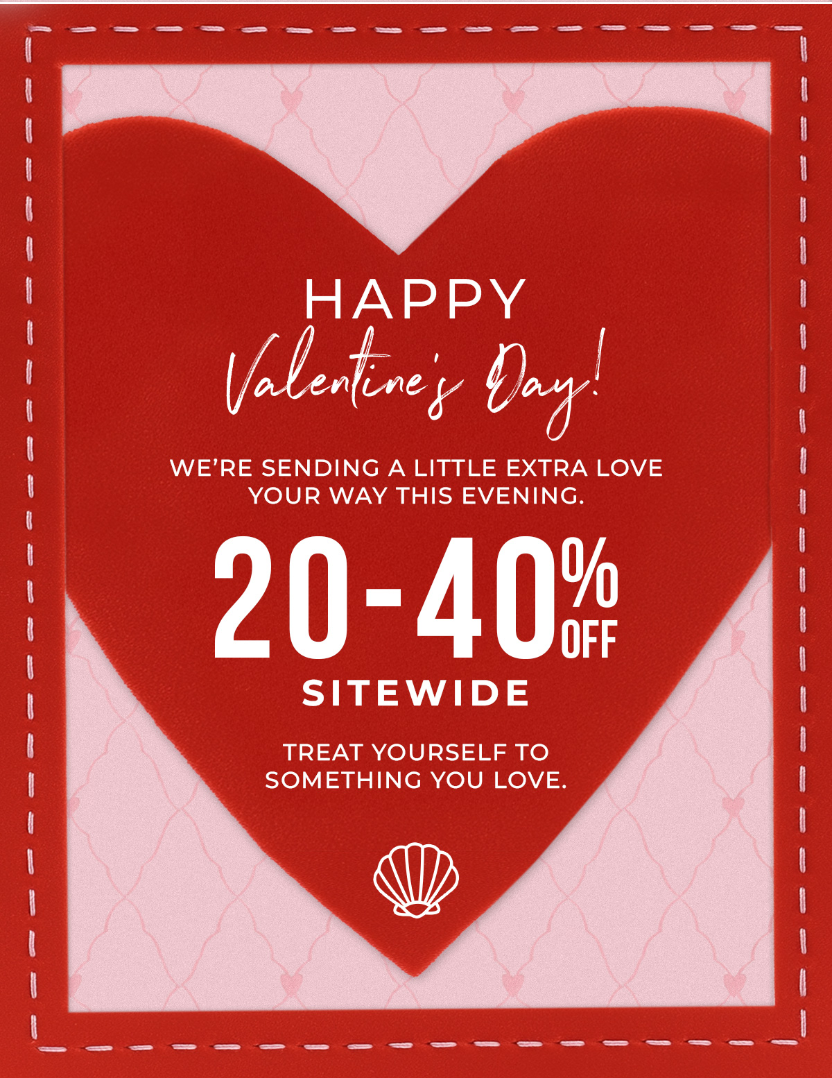 Happy Valentine's Day! We're sending a little extra love your way this evening. 20% - 40% off. 