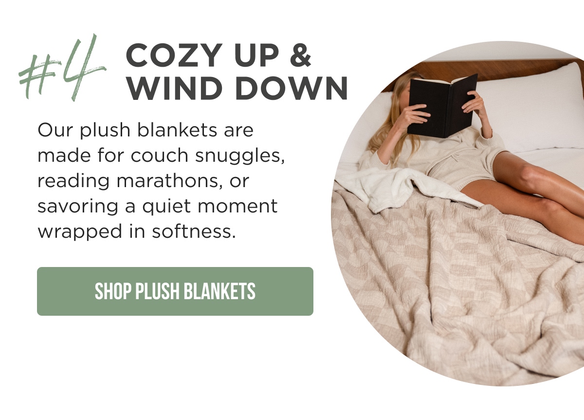 #4 COZY UP & WIND DOWN  Our plush blankets are made for couch snuggles, reading marathons, or savoring a quiet moment wrapped in softness.  [SHOP PLUSH BLANKETS]