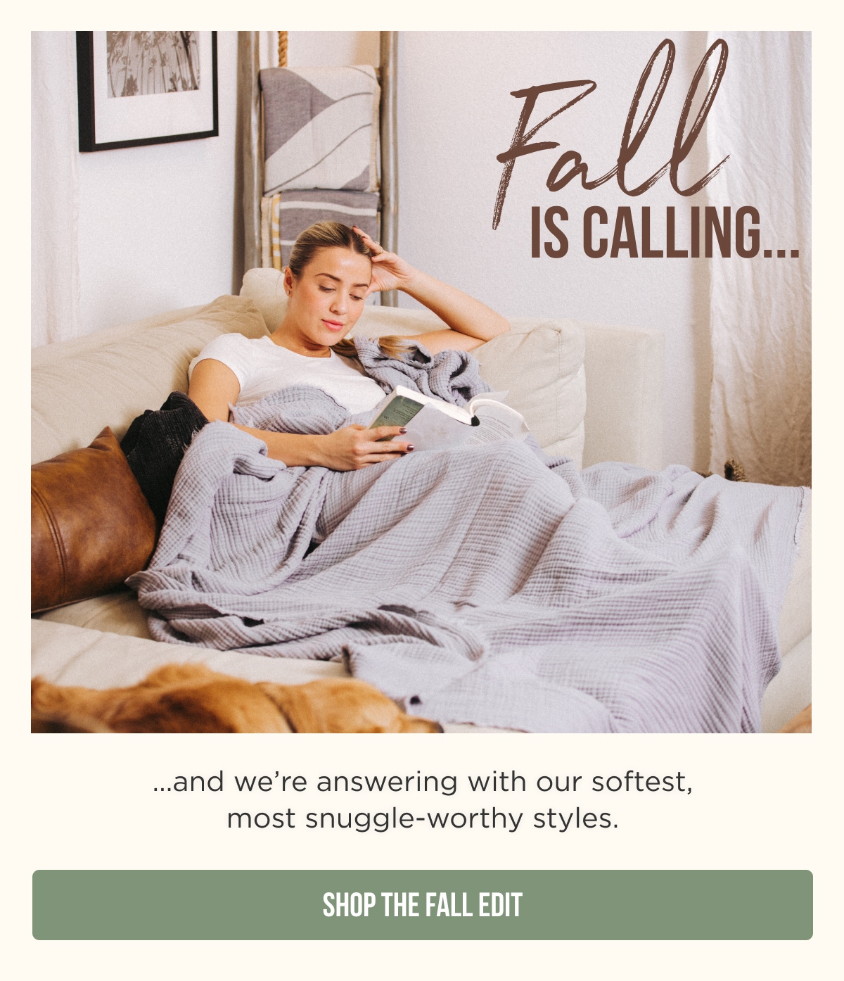 Fall IS CALLING...  ...and we're answering with our softest, most snuggle-worthy styles.  [SHOP THE FALL EDIT]