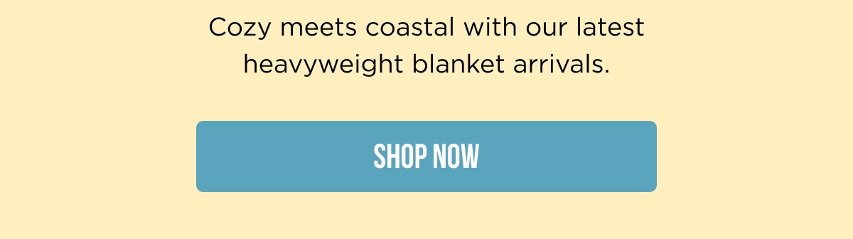Cozy meets coastal with our latest heavyweight blanket arrivals. [SHOP NOW]