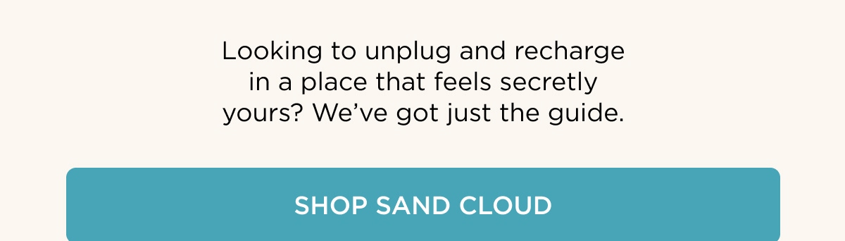 Looking to unplug and recharge in a place that feels secretly yours? We've got just the guide.  [SHOP SAND CLOUD]