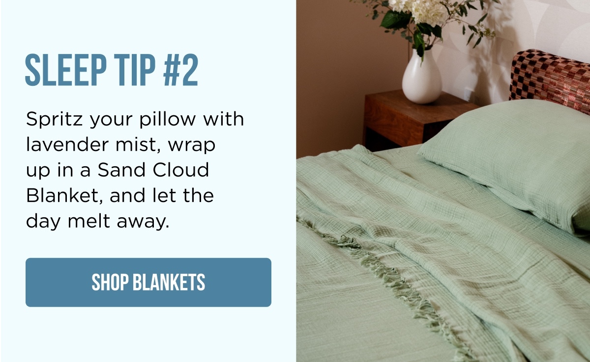 SLEEP TIP #2 Spritz your pillow with lavender mist, wrap up in a Sand Cloud Blanket, and let the day melt away.  [SHOP BLANKETS]