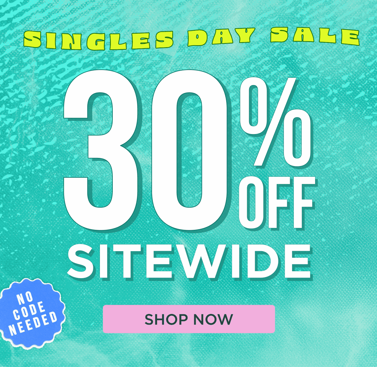 SINGLES DAY SALE 30% OFF SITEWIDE NO CODE NEEDED [SHOP NOW]