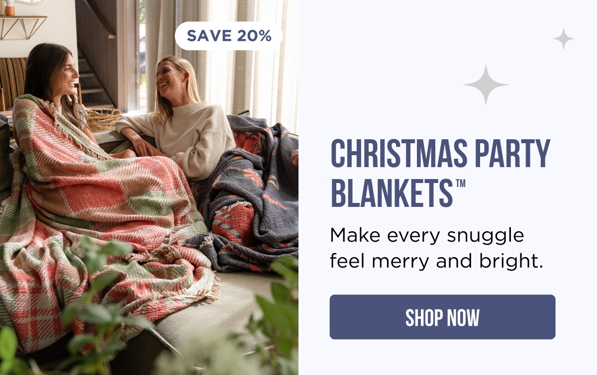 SAVE 25% CHRISTMAS PARTY BLANKETS™ Make every snuggle feel merry and bright. [SHOP NOW]