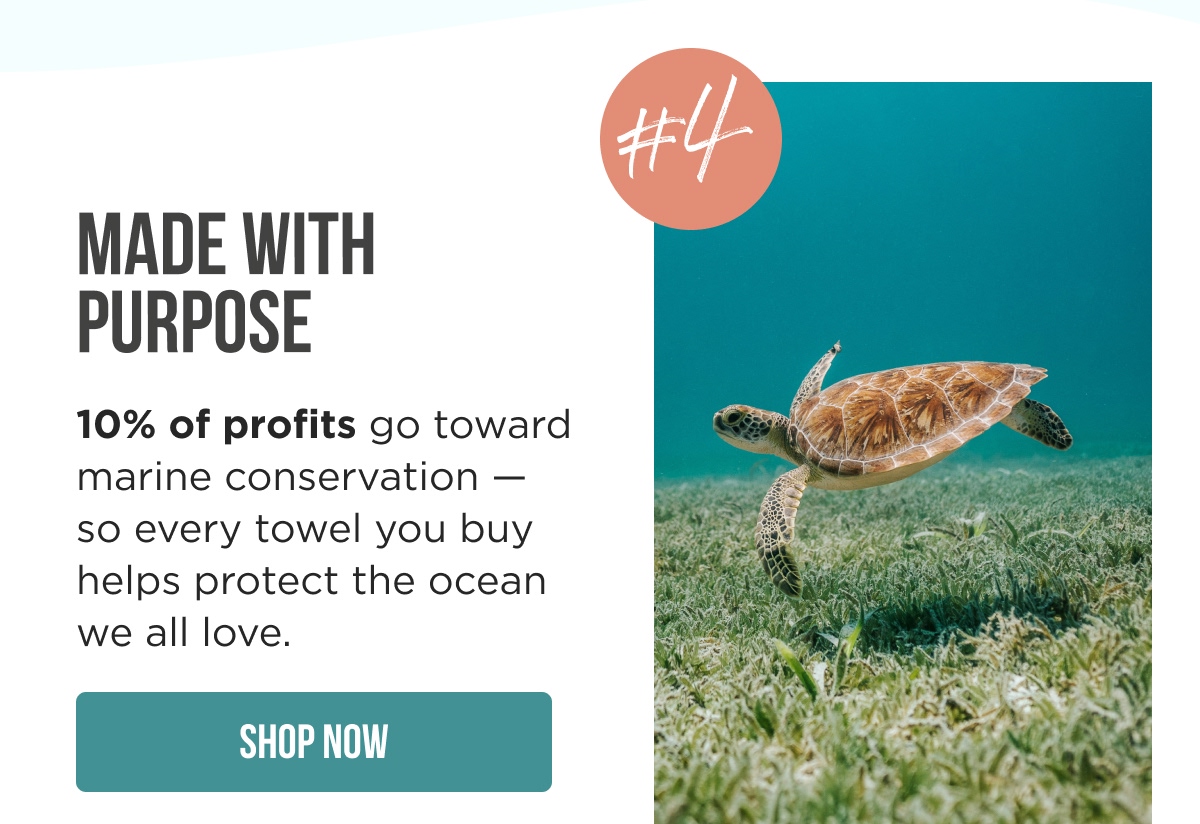 MADE WITH PURPOSE #4  10% of profits go toward marine conservation—so every towel you buy helps protect the ocean we all love.  [SHOP NOW]