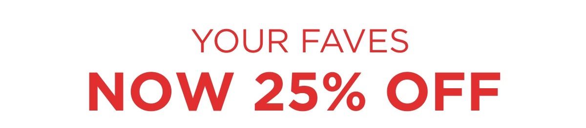 [SHOP DEALS]  Your Faves NOW 25% OFF