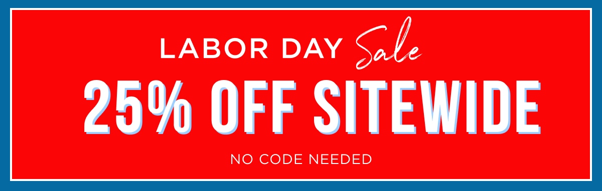 LABOR DAY Sale 25% OFF SITEWIDE NO CODE NEEDED