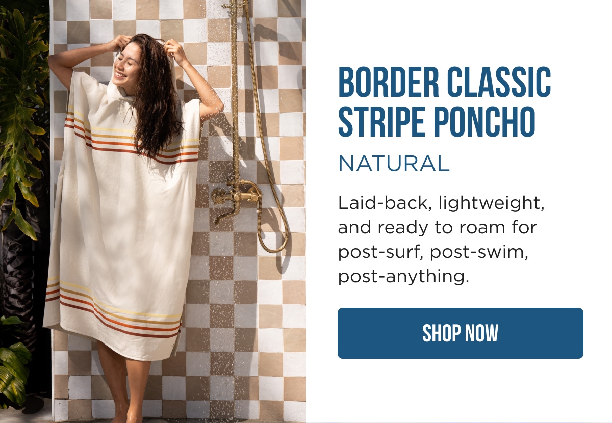 BORDER CLASSIC STRIPE PONCHO NATURAL Laid-back, lightweight, and ready to roam for post-surf, post-swim, post-anything. [SHOP NOW]