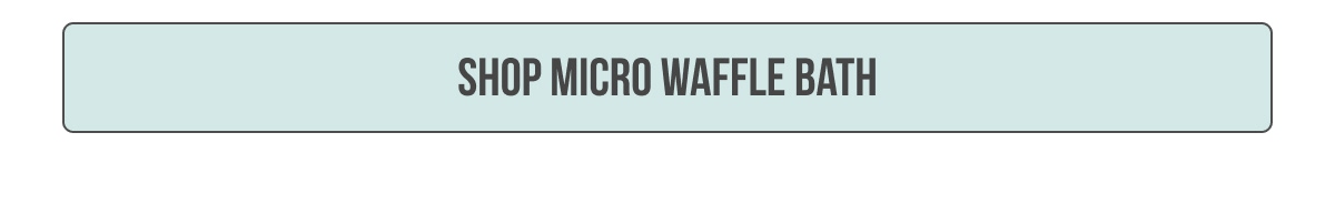 [[SHOP MICRO WAFFLE BATH]]
