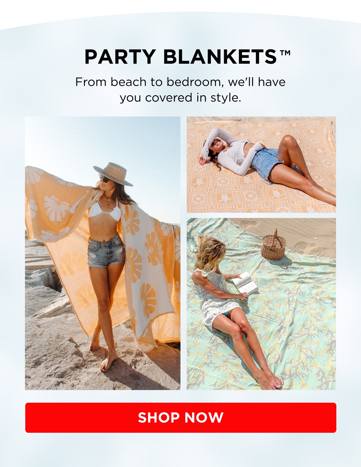 PARTY BLANKETS™ From beach to bedroom, we'll have you covered in style. [SHOP NOW]