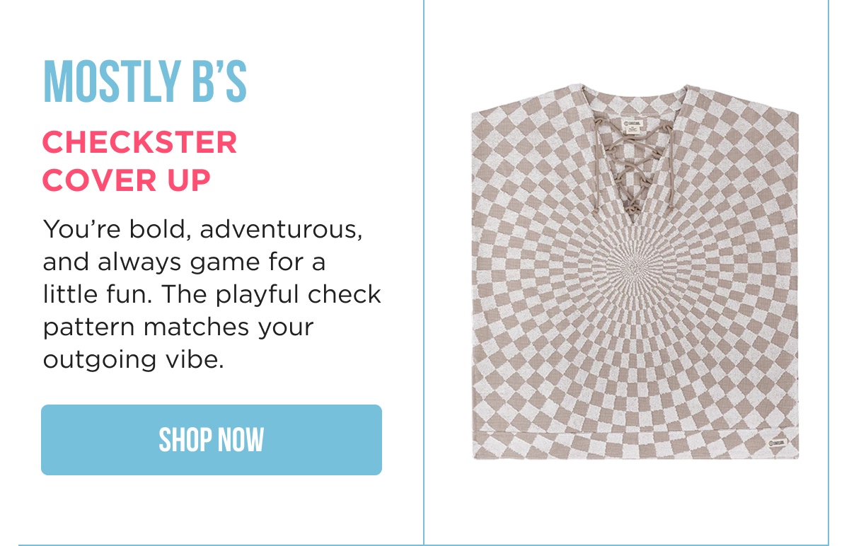 MOSTLY B'S CHECKSTER COVER UP You're bold, adventurous, and always game for a little fun. The playful check pattern matches your outgoing vibe. [SHOP NOW]