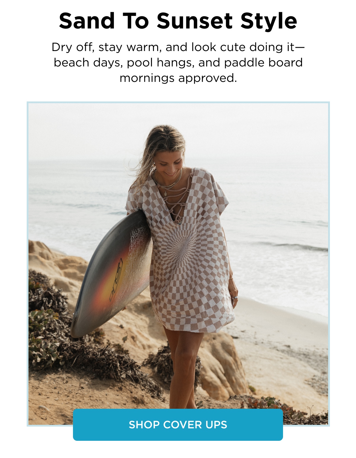 Sand To Sunset Style Dry off, stay warm, and look cute doing it—beach days, pool hangs, and paddle board mornings approved. [SHOP COVER UPS]