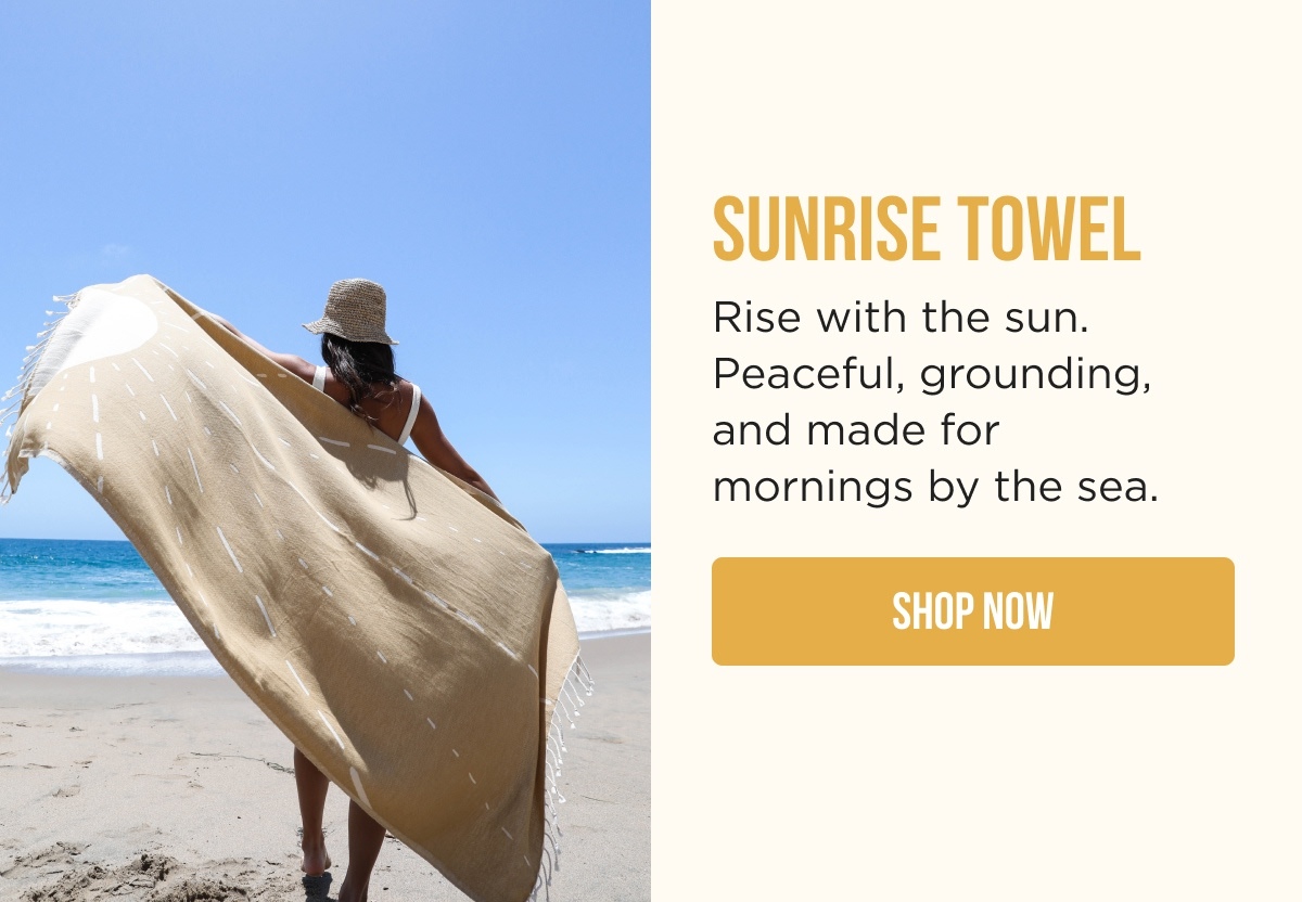 SUNRISE TOWEL Rise with the sun. Peaceful, grounding, and made for mornings by the sea.  [SHOP NOW]