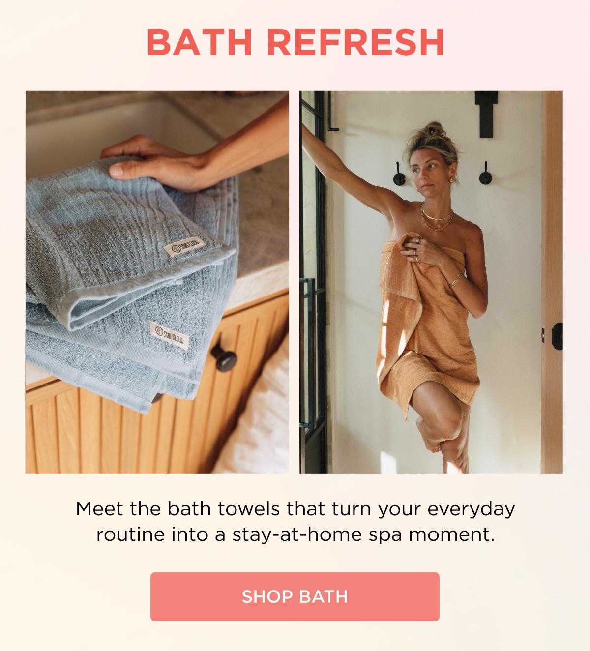 BATH REFRESH  Meet the bath towels that turn your everyday routine into a stay-at-home spa moment.  [SHOP BATH]
