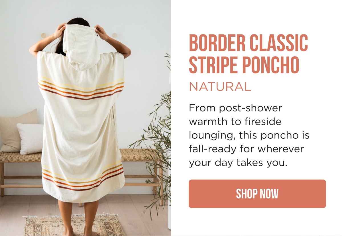 BORDER CLASSIC STRIPE PONCHO NATURAL  From post-shower warmth to fireside lounging, this poncho is fall-ready for wherever your day takes you. [SHOP NOW]