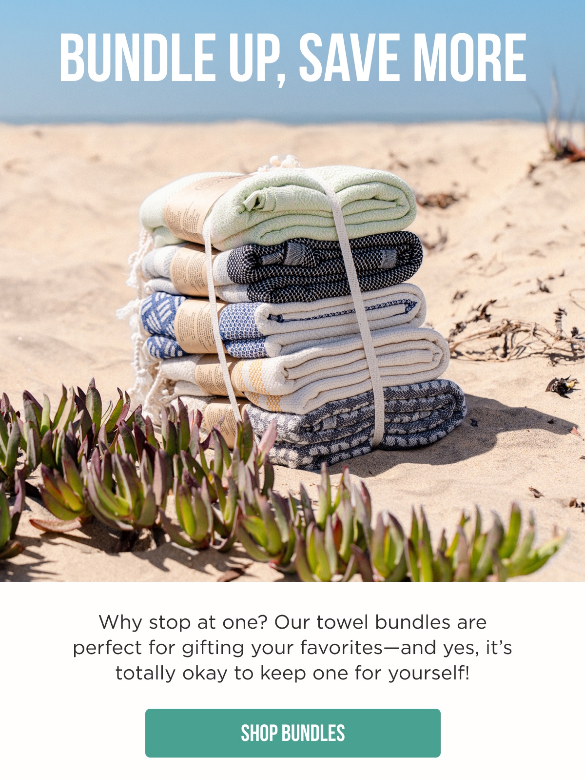 BUNDLE UP, SAVE MORE Why stop at one? Our towel bundles are perfect for gifting your favorites—and yes, it's totally okay to keep one for yourself! [SHOP BUNDLES]