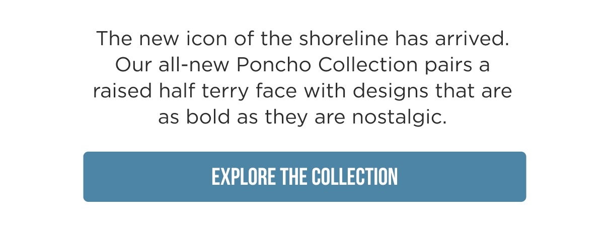 PONCHOS Soft as a towel, effortless as your favorite hoodie.  [SHOP PONCHOS]