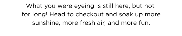 what you were eyeing is still here, but not for long!