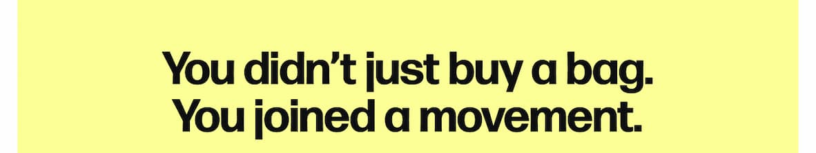 You didn't just buy a bag. You joined a movement.