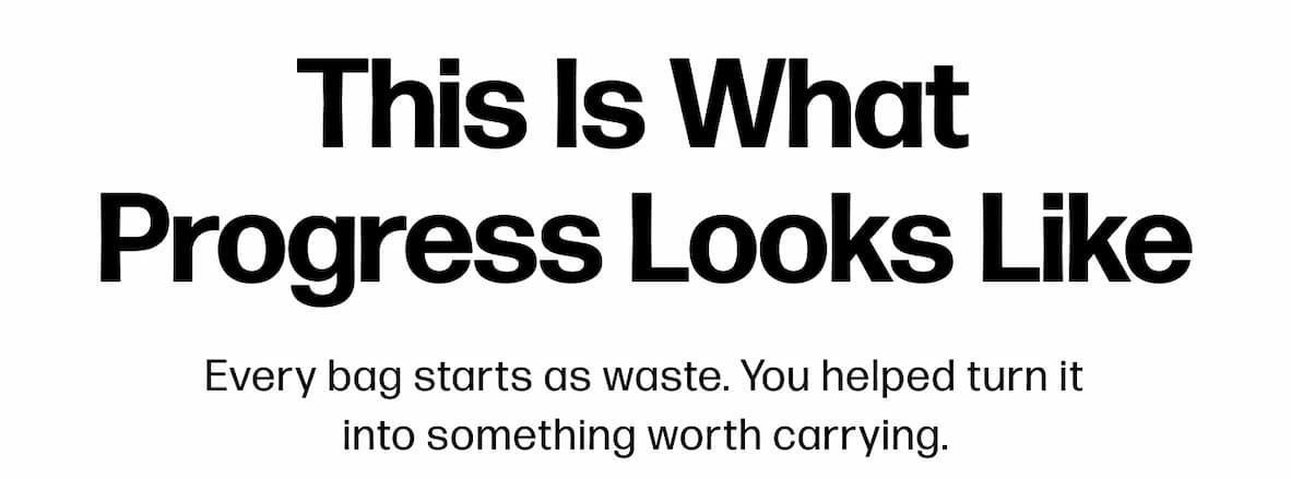 This Is What  Progress Looks Like Every bag starts as waste. You helped turn it into something worth carrying.
