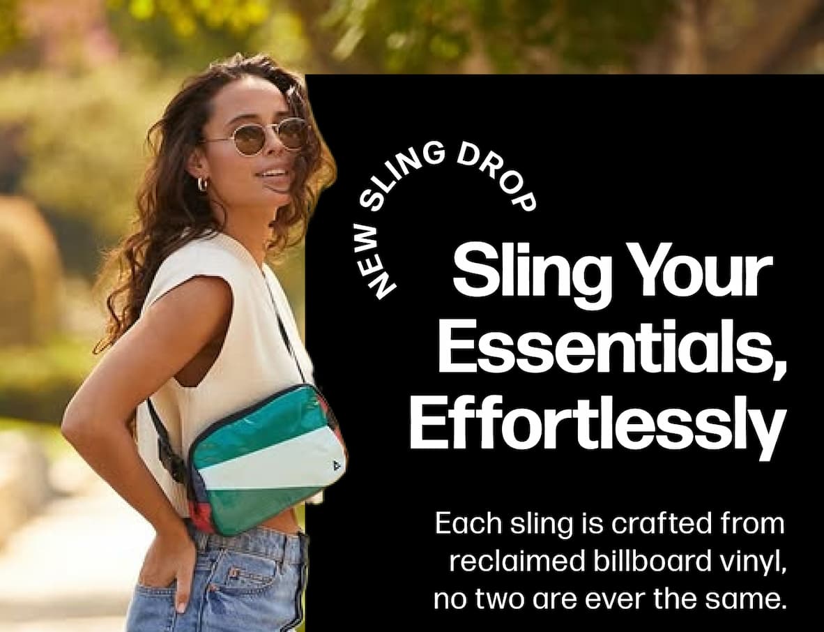 Sling Your  Essentials, Effortlessly Each sling is crafted from reclaimed billboard vinyl, no two are ever the same. 