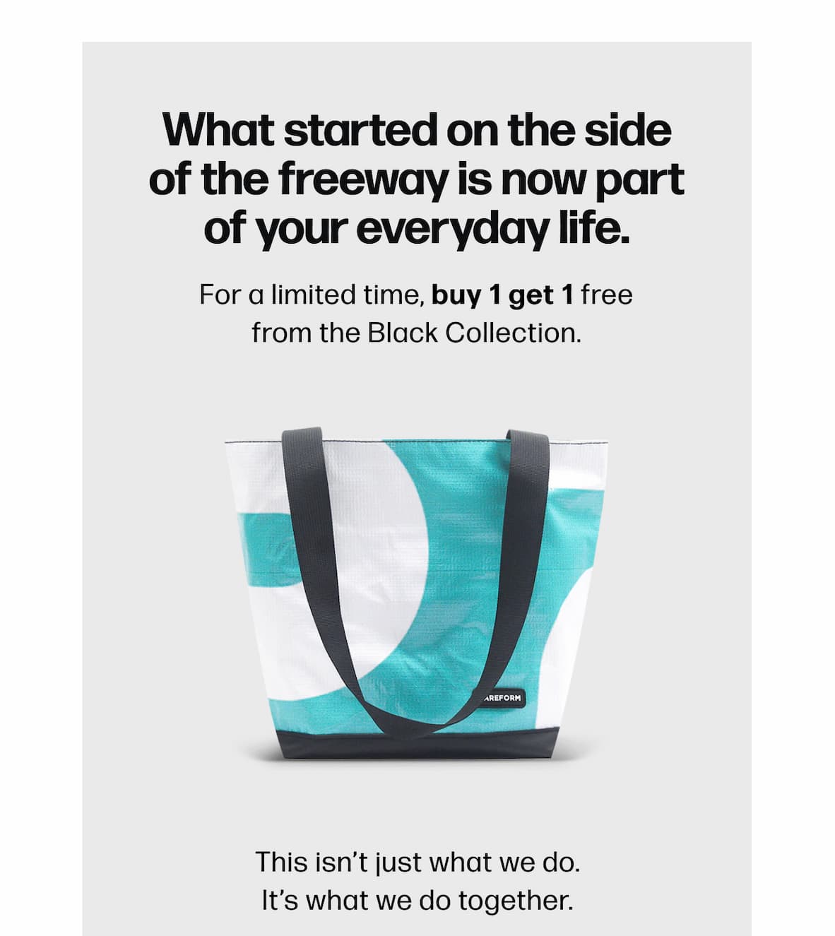 What started on the side of the freeway is now part of your everyday life. For a limited time, buy 1 get 1 free from the Black Collection. This isn't just what we do. It's what we do together.