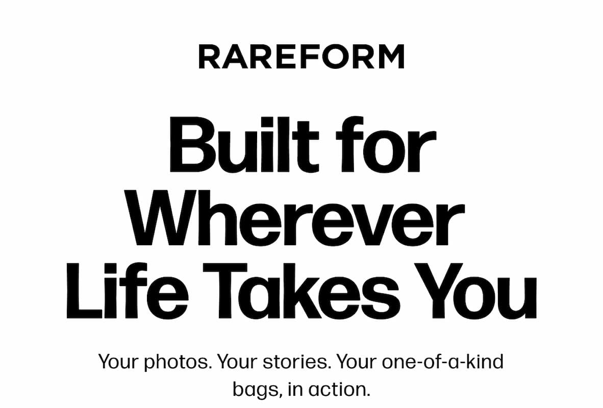RAREFORM Built for Wherever  Life Takes You  Your photos. Your stories. Your one-of-a-kind bags, in action.