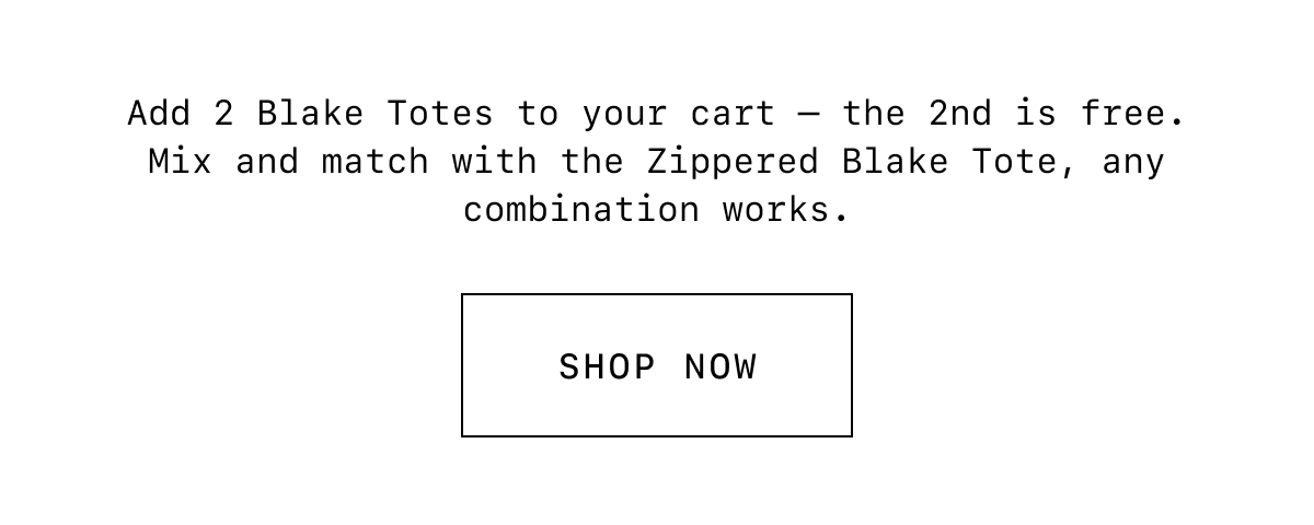 Add 2 Blake Totes to your cart - the 2nd is free. Mix and match with the Zippered Blake Tote, any combination works.