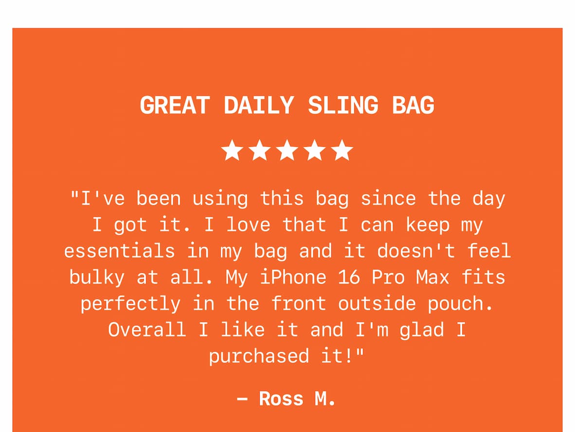 Great Daily Sling Bag "I've been using this bag since the day I got it. I love that I can keep my essentials in my bag and it doesn't feel bulky at all. My iPhone 16 Pro Max fits perfectly in the front outside pouch. Overall I like it and I'm glad I purchased it!" - Ross M. Don't wait too long, your one-of-a-kind is only one click away. Find Yours Now