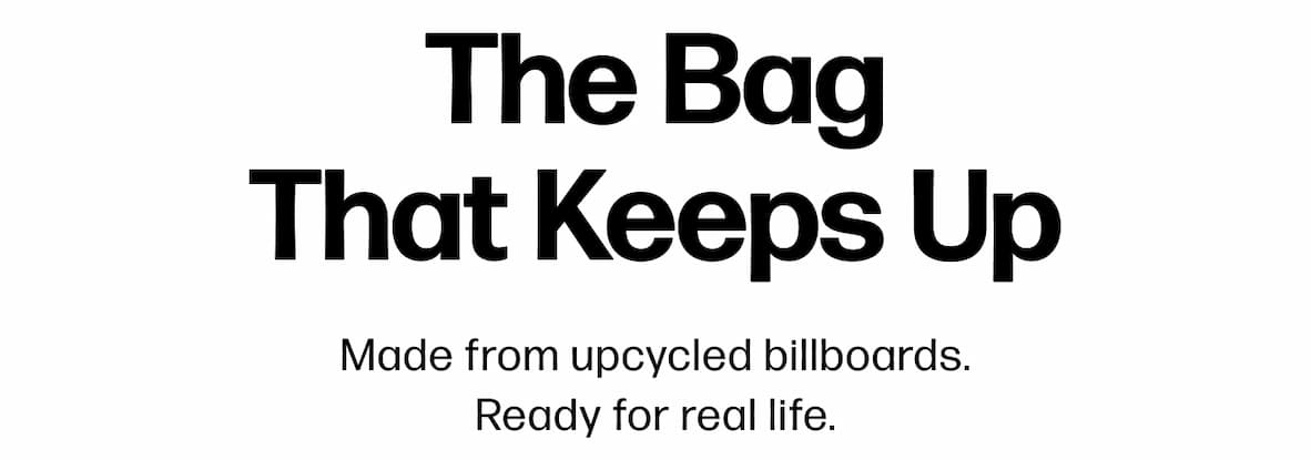 The Bag That Keeps Up Made from upcycled billboards. Ready for real life.