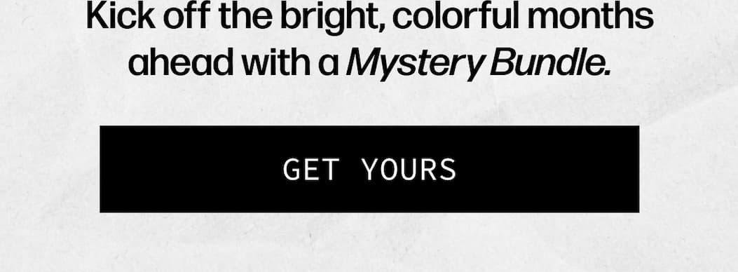 Kick off the bright, colorful months ahead with a Mystery Bundle. | [GET YOUR]