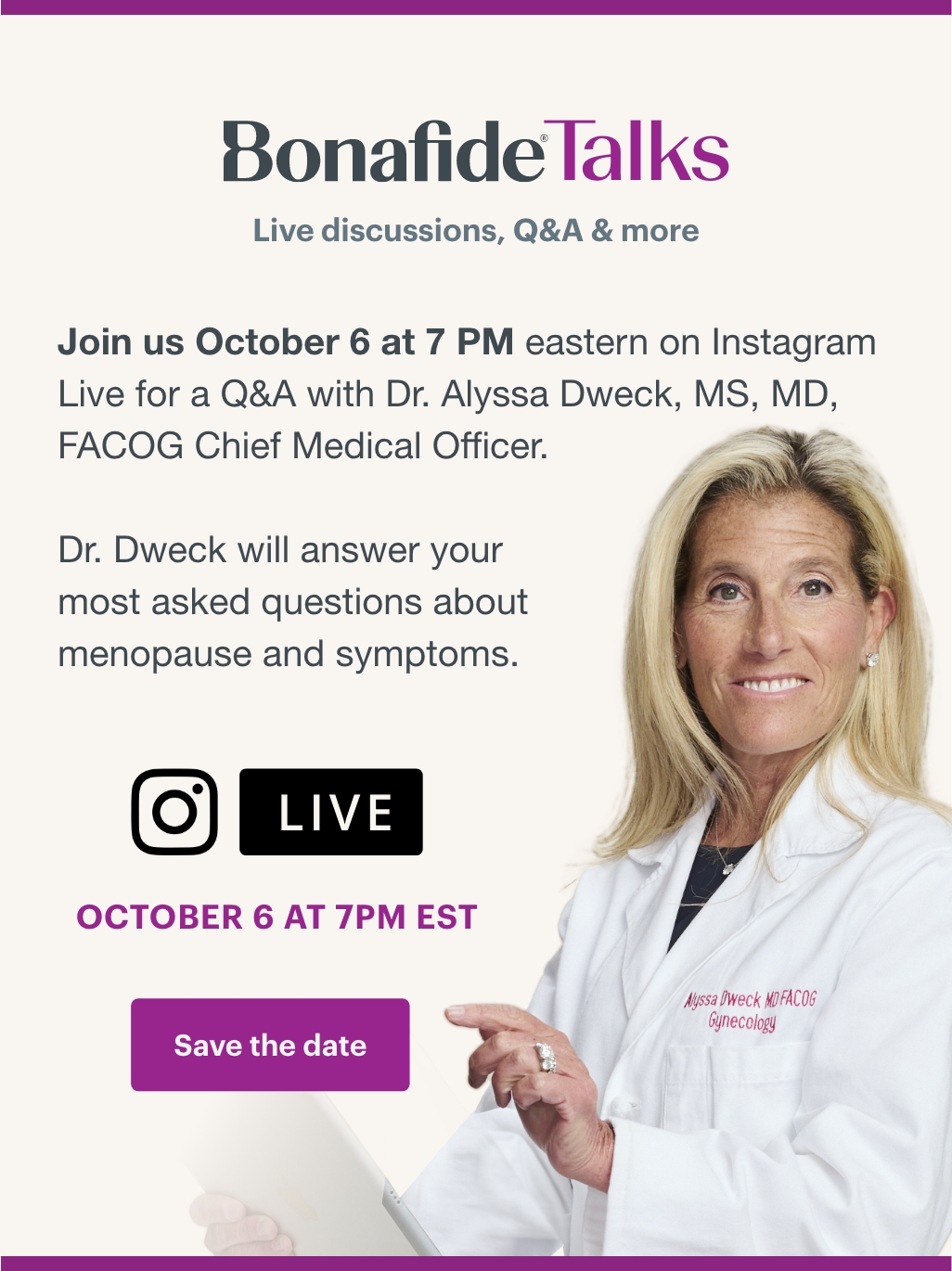 Bonafide Talks - Join us on October 6 at 7pm ET on Instagram Live for a Q&A with Dr. Alyssa Dweck, MS, MD, FACOG Chief Medical Officer. Dr. Dweck will answer your most asked questions about menopause and symptoms. Save the date!