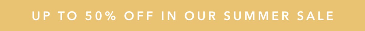 up to 50% off in our summer sale 