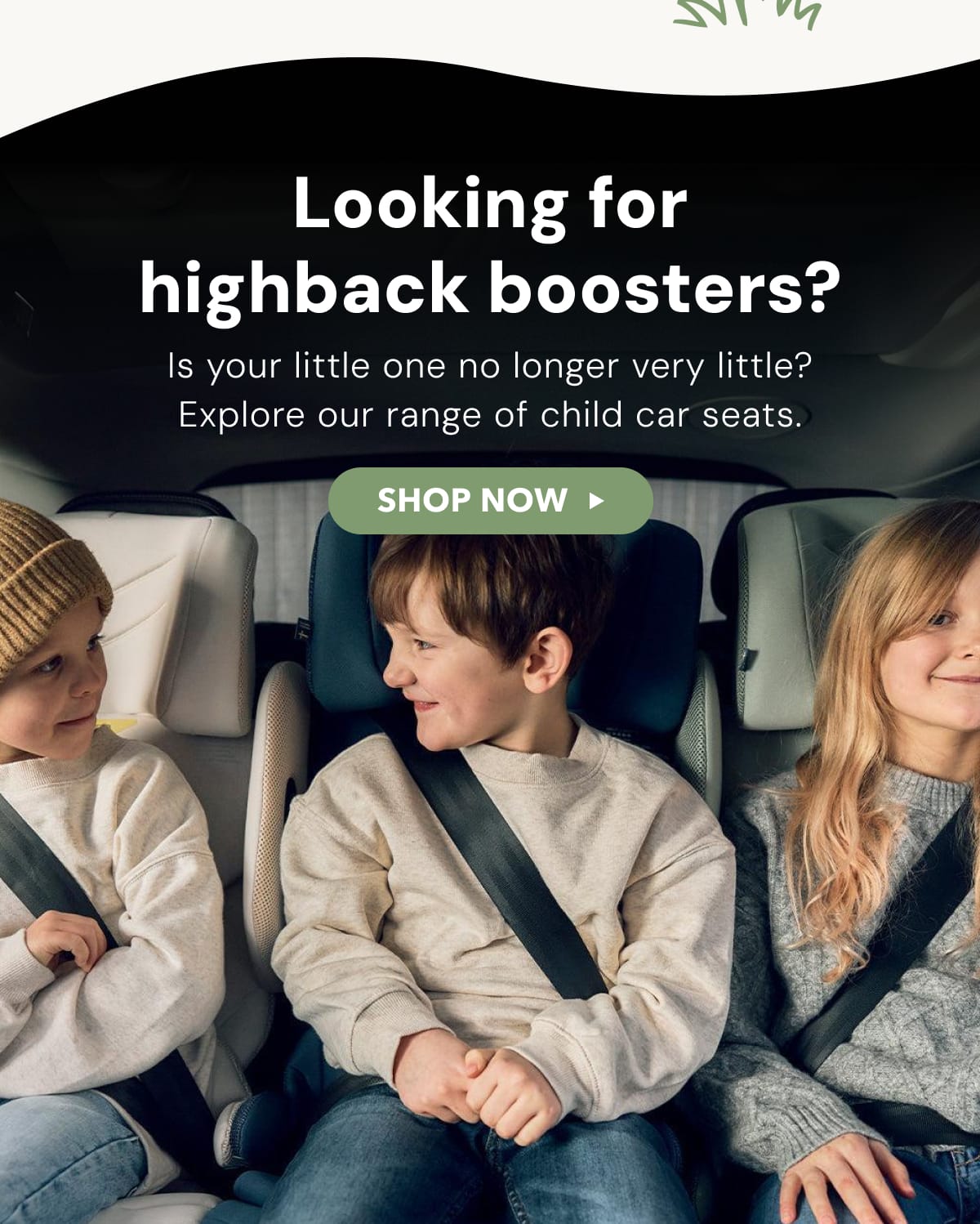 Looking for highback boosters? Is your little one no longer very little? Explore our range of child car seats.